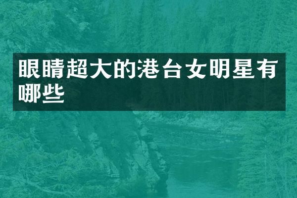 眼睛超大的港台女明星有哪些