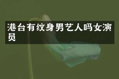 港台有纹身男艺人吗女演员