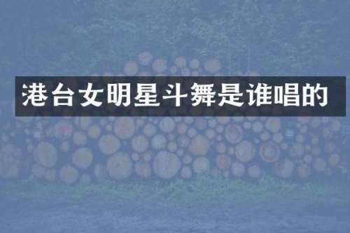 港台女明星斗舞是谁唱的