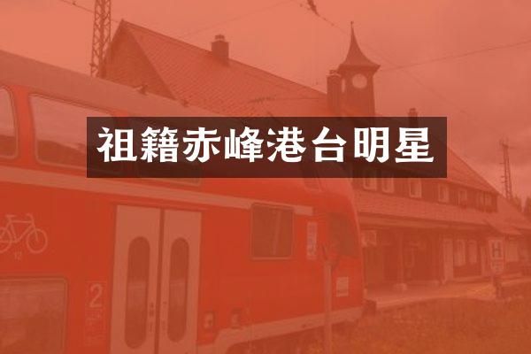 祖籍赤峰港台明星
