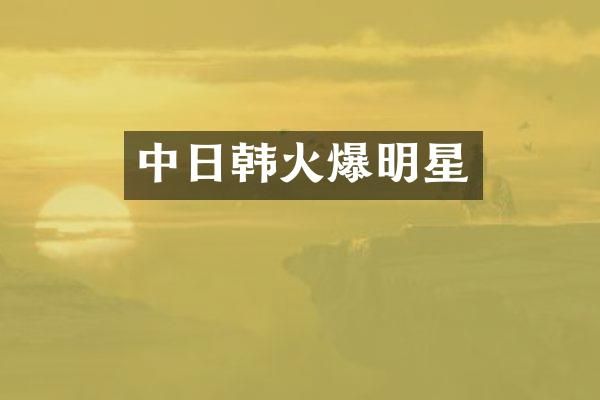 中日韩火爆明星