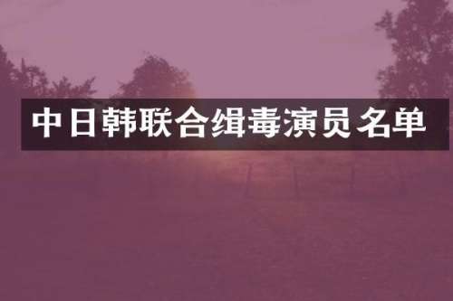 中日韩联合缉毒演员名单