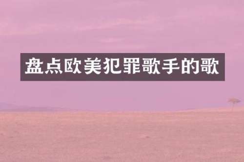 盘点欧美犯罪歌手的歌