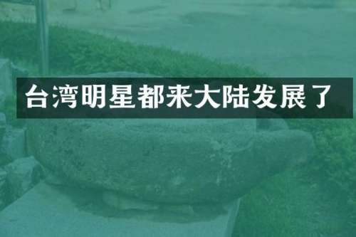 台湾明星都来大陆发展了