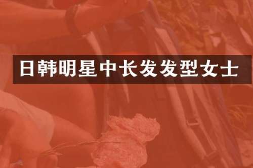 日韩明星中长发发型女士