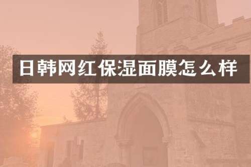 日韩网红保湿面膜怎么样