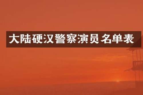 大陆硬汉警察演员名单表