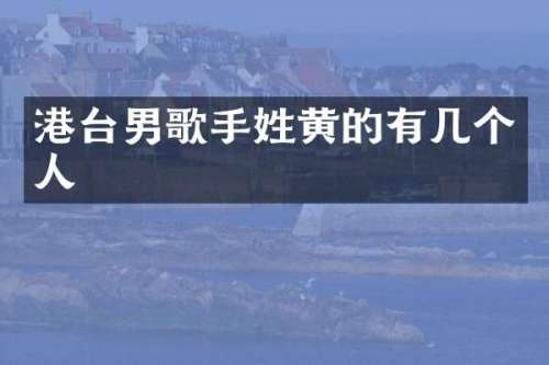 港台男歌手姓黄的有几个人