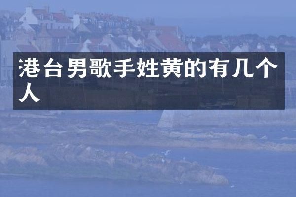 港台男歌手姓黄的有几个人
