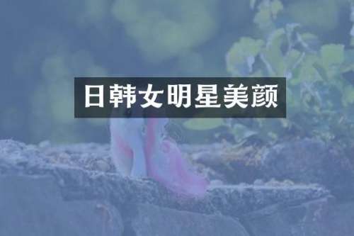 日韩女明星美颜