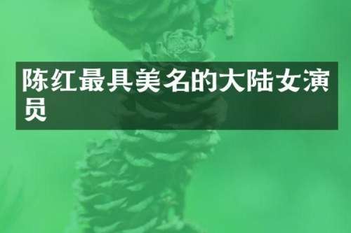 陈红最具美名的大陆女演员