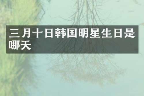 三月十日韩国明星生日是哪天