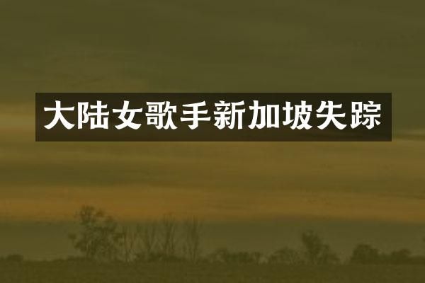 大陆女歌手新加坡失踪