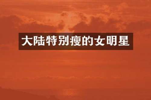 大陆特别瘦的女明星