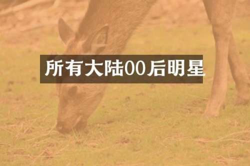 所有大陆00后明星