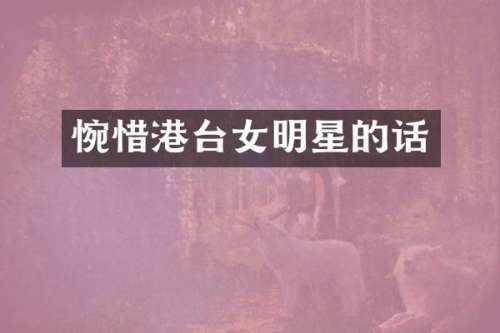 惋惜港台女明星的话