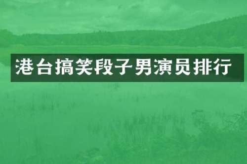 港台搞笑段子男演员排行