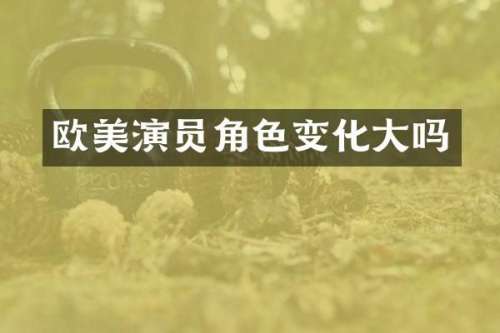 欧美演员角色变化大吗
