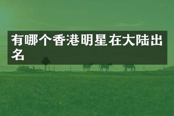 有哪个香港明星在大陆出名