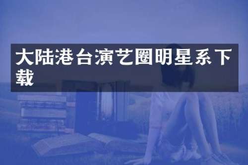 大陆港台演艺圈明星系下载