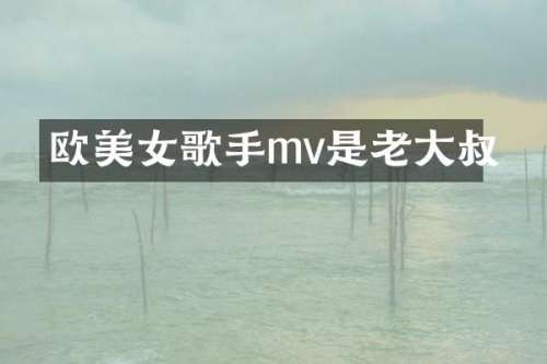 欧歌手mv是老大叔
