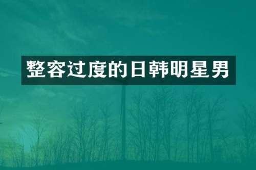 整容过度的日韩明星男