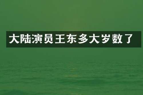 大陆演员王东多大岁数了