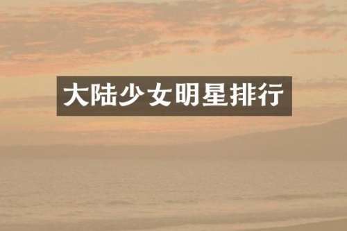 大陆少女明星排行