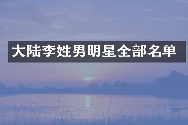 大陆李姓男明星全部名单