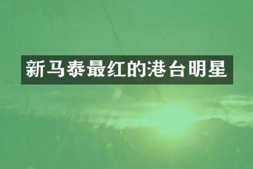 新马泰最红的港台明星
