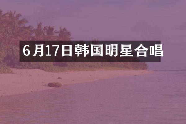 6月17日韩国明星合唱