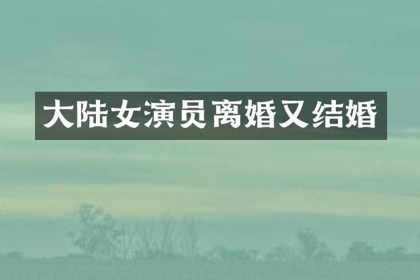 大陆女演员离婚又结婚