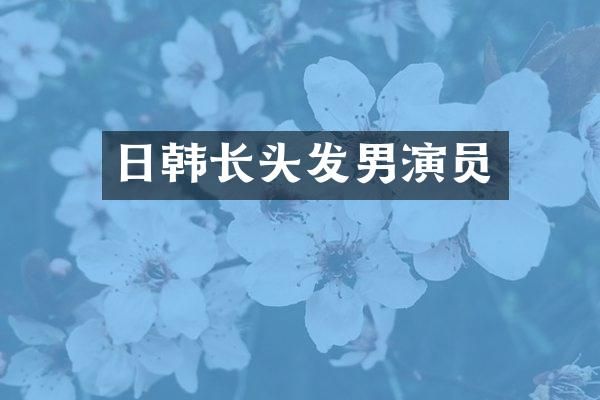 日韩长头发男演员