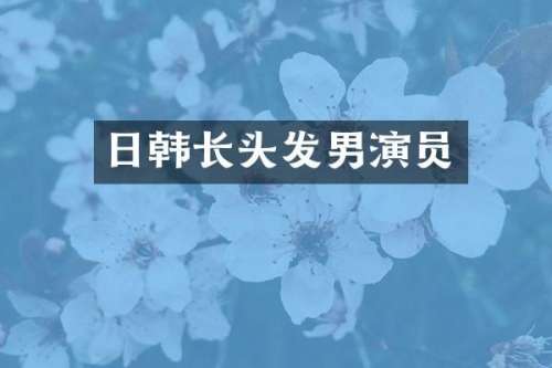 日韩长头发男演员