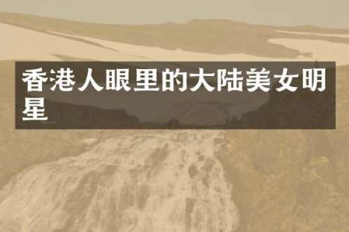 香港人眼里的大陆明星