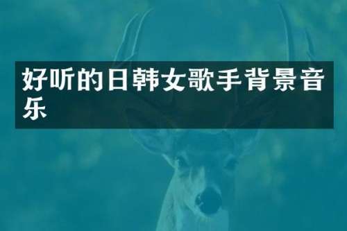 好听的日韩女歌手背景音乐