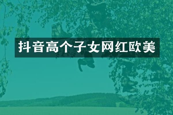 抖音高个子女网红欧美