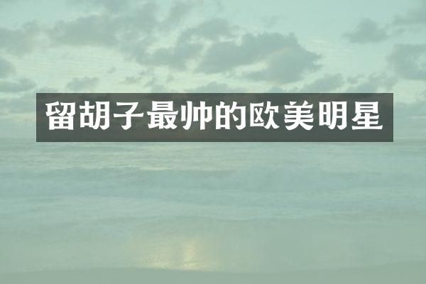留胡子最帅的欧美明星