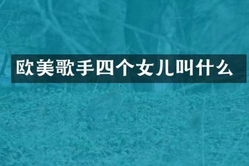 欧美歌手四个女儿叫什么