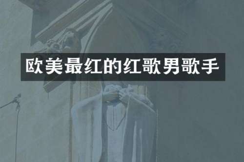 欧美最红的红歌男歌手