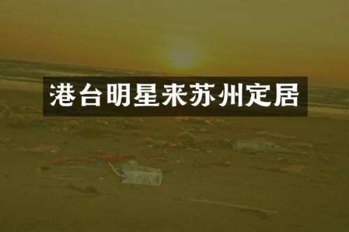 港台明星来苏州定居