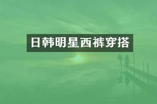 日韩明星西裤穿搭