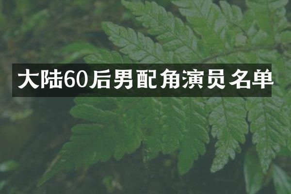 大陆60后男配角演员名单