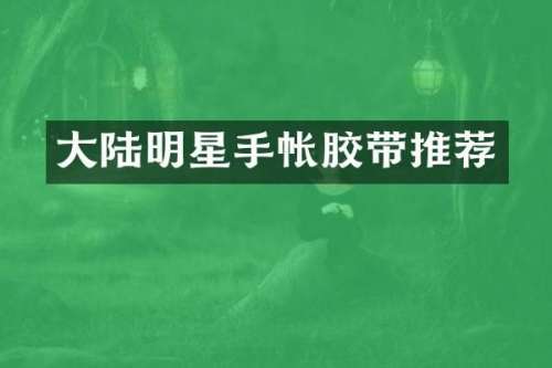 大陆明星手帐胶带推荐