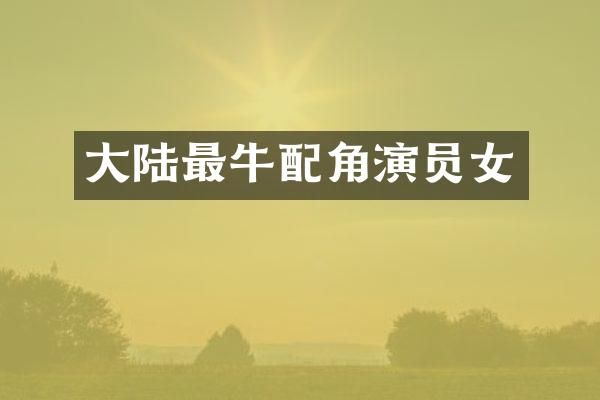 大陆最牛配角演员女