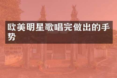 欧美明星歌唱完做出的手势