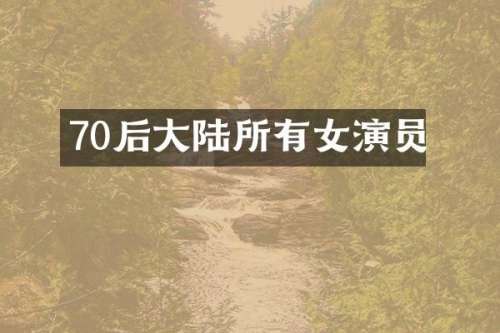 70后大陆所有女演员