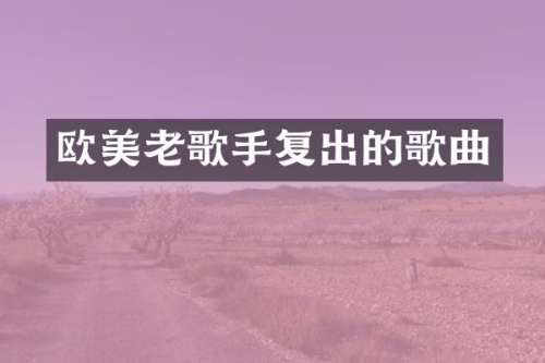 欧美老歌手复出的歌曲