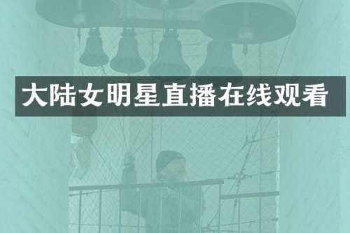 大陆女明星直播在线观看