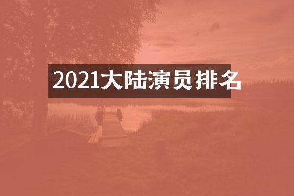 2021大陆演员排名
